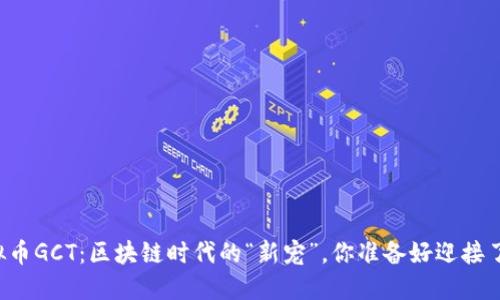 虚拟币GCT：区块链时代的“新宠”，你准备好迎接了吗？