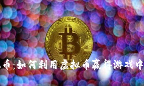 王者联盟虚拟币：如何利用虚拟币赢得游戏中的胜利与财富