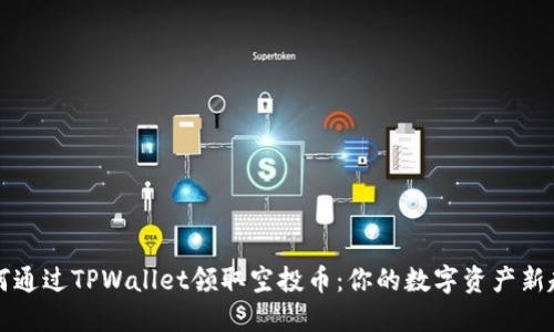 如何通过TPWallet领取空投币：你的数字资产新起点