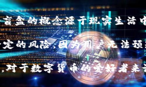 TPWallet 盲盒是与数字货币和区块链相关的一种新型产品，通常涉及到加密资产、游戏道具或NFT（非同质化代币）。盲盒的概念源于现实生活中的盲盒产品，消费者在购买时并不知道盒子内部具体会包含什么商品，这种神秘感和意外性吸引了许多用户的兴趣。

在TPWallet的上下文中，盲盒可能指的是用户通过购买盲盒来获取随机的加密货币或NFT权限。这种方式通常带有一定的风险，因为用户无法预知自己将得到什么，但与此同时，这也是一种刺激的参与方式，因为用户可能会获得价值较高的资产。

简而言之，TPWallet 盲盒是一种结合了游戏化元素和随机性的数字资产获取方式，适合那些喜欢探索和冒险的用户。对于数字货币的爱好者来说，这样的产品不仅增加了投资的趣味性，也可能为他们带来意想不到的回报。