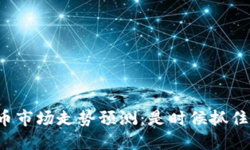 下周虚拟币市场走势预测：是时候抓住机会了吗？