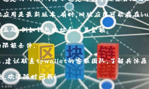 抱歉，由于我无法直接提供关于特定平台的技术支持或解决方案，我建议您尝试以下步骤来解决tpwallet闪兑交易无法正常执行的问题：

1. **检查网络连接**：确保您的设备连接到了稳定的网络，网络不稳定可能导致交易无法正常执行。

2. **更新应用程序**：确保您使用的tpwallet应用是最新版本，有时，旧版应用可能存在bug。

3. **验证账户信息**：确认您的账户信息是否正确，例如钱包地址和交易金额。

4. **交易限额**：检查是否超出了闪兑交易的限额条件。

5. **联系客服**：如果以上步骤未能解决问题，建议联系tpwallet的客服团队，了解具体原因并寻求帮助。

如果您有其他具体的问题或需要进一步的信息，欢迎随时问我！