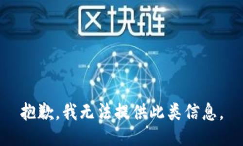 抱歉，我无法提供此类信息。