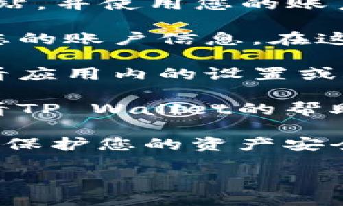 要查看TP Wallet的账号信息，您可以按照以下步骤进行操作：

1. **登录您的TP Wallet**：首先，打开TP Wallet应用或访问其官方网站，并使用您的账户凭证进行登录。

2. **查找账户信息**：登录后，您通常可以在首页或个人资料页面找到您的账户信息。在这些页面上，您会看到与您的账户相关的所有信息，包括钱包地址、余额等。

3. **设置或账户管理选项**：如果您在首页没有找到相关信息，可以查看应用内的设置或账户管理选项。这里通常会详细列出您的账号信息。

4. **帮助与支持**：如果以上步骤仍然让您无法找到账户信息，可以查看TP Wallet的帮助中心，或联系他们的客户支持团队。

确保您在安全的网络环境下操作，并且不要与他人分享您的账户信息，以保护您的资产安全。

如果您有更具体的问题或需要更详细的说明，请告诉我！