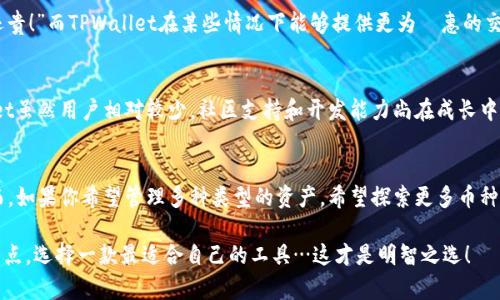 在数字货币和区块链的世界中，选择一个合适的钱包是每位用户都需要考虑的重要问题。关于MetaMask和TPWallet这两个钱包，它们各自都有优缺点，适合不同用户的需求。接下来，我们将从几个关键方面来详细比较这两者，帮助你做出更明智的决定。

一、用户友好性
MetaMask被广泛认为是最友好的以太坊钱包之一。它的界面直观，适合新手用户。在注册和使用过程中，MetaMask提供了详细的指导说明，大大降低了入门门槛。而TPWallet作为一个多链钱包，虽然也有其用户友好的设计，但由于它支持的链种类较多，初次使用时可能会让某些用户感到有些困惑…特别是在链切换和资产管理上。

二、安全性
安全性是选择数字钱包时的重中之重。MetaMask因其开源代码而受到广泛关注，用户可以随时检查其安全性。与此同时，MetaMask提供了一系列的安全设置，包括强密码和备份助记词的功能。而TPWallet也同样重视安全性，采用了多重签名和冷存储等技术来保护用户资产，但开源性上相对较弱，给部分用户带来了一定的疑虑——你可能会想，这…可信吗？

三、支持的币种
MetaMask主要支持以太坊及其ERC-20代币，这使得它在以太坊生态系统内的应用非常广泛——比如DeFi（去中心化金融）和NFT（非同质化代币）。而TPWallet作为一个多链钱包，支持的币种更加丰富，包括以太坊、波场、EOS等多个主流公链的资产，甚至一些较小众的币种，这使得它在多样性上具备优势。对于一些喜欢探索边缘币种的投资者来说，TPWallet可能会更加吸引……

四、交易费用
交易费用无疑是钱包选择的一个重要考量因素。MetaMask在以太坊网络拥堵时，交易费用可能会高得离谱——我们可能会看到“这笔交易的手续费比我买的币还贵！”而TPWallet在某些情况下能够提供更为優惠的交易费用，尤其是在使用多链资产进行跨链交易时。对于频繁交易的用户来说，选择低费用的钱包将非常有利。

五、社区支持与发展潜力
MetaMask有着庞大的用户基础和活跃的社区支持，这使得它不断进行更新和功能增强。同时，开发者也积极响应用户需求，快速修复bug并推出新特性。而TPWallet虽然用户相对较少，社区支持和开发能力尚在成长中，但随着越来越多的项目选择支持TPWallet，其潜力不可小觑。

六、总结与推荐
那么，MetaMask和TPWallet究竟哪个好用呢？这实际上取决于用户的需求。如果你主要是在以太坊生态中活动，追求简洁和快速，那么MetaMask绝对是首选。然而，如果你希望管理多种类型的资产，希望探索更多币种的机会，TPWallet将更符合你的需求。

无论你选择哪款钱包，确保备份你的助记词和私钥，保持安全意识，都是每位用户的重要责任。对于刚接触数字货币的朋友们，不妨多花些时间去了解每个钱包的特点，选择一款最适合自己的工具…这才是明智之选！