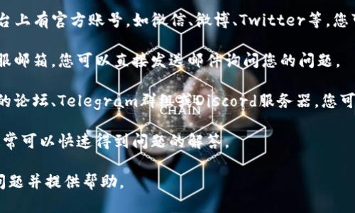 要联系tpwallet的客户支持，您可以通过以下几种方式进行：

1. **官方网站**：访问tpwallet的官网，通常网站上会有“联系我们”的页面，提供邮箱、电话或者在线聊天的链接。

2. **社交媒体**：tpwallet可能在一些社交媒体平台上有官方账号，如微信、微博、Twitter等，您可以通过这些平台发送私信或评论的方式联系他们。

3. **客户支持邮件**：在官方网站上通常会提供客服邮箱，您可以直接发送邮件询问您的问题。

4. **社区论坛或群组**：许多区块链项目都有自己的论坛、Telegram群组或Discord服务器，您可以加入这些平台，与其他用户或官方代表进行互动。

5. **在线客服**：查看官网是否有在线聊天支持，通常可以快速得到问题的解答。

确保在联系时提供详细的信息，便于他们理解您的问题并提供帮助。