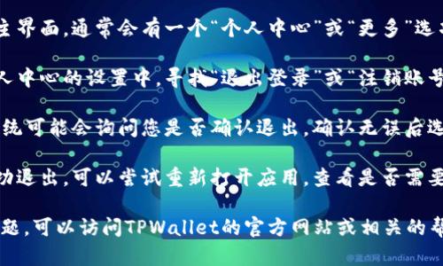 要退出登录TPWallet（一个加密货币钱包），您可以按照以下步骤进行操作：

1. **打开TPWallet应用**：首先，确保您已经在手机上打开了TPWallet应用程序。

2. **进入个人中心**：在应用的主界面，通常会有一个“个人中心”或“更多”选项，点击它。

3. **找到退出登录选项**：在个人中心的设置中，寻找“退出登录”或“注销账号”等相关选项。

4. **确认退出**：点击退出后，系统可能会询问您是否确认退出，确认无误后选择“确定”或“确认”即可。

5. **检查状态**：确保您已经成功退出，可以尝试重新打开应用，查看是否需要重新输入登录信息。

如果您在操作过程中遇到任何问题，可以访问TPWallet的官方网站或相关的帮助文档，获取更多的支持和指导。