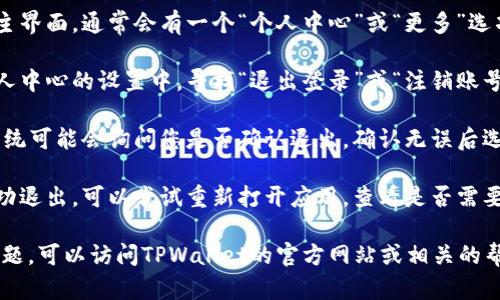 要退出登录TPWallet（一个加密货币钱包），您可以按照以下步骤进行操作：

1. **打开TPWallet应用**：首先，确保您已经在手机上打开了TPWallet应用程序。

2. **进入个人中心**：在应用的主界面，通常会有一个“个人中心”或“更多”选项，点击它。

3. **找到退出登录选项**：在个人中心的设置中，寻找“退出登录”或“注销账号”等相关选项。

4. **确认退出**：点击退出后，系统可能会询问您是否确认退出，确认无误后选择“确定”或“确认”即可。

5. **检查状态**：确保您已经成功退出，可以尝试重新打开应用，查看是否需要重新输入登录信息。

如果您在操作过程中遇到任何问题，可以访问TPWallet的官方网站或相关的帮助文档，获取更多的支持和指导。