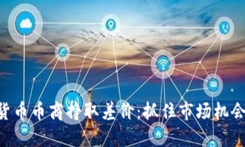 如何通过虚拟货币币商挣取差价：抓住市场机会，变身投资高手
