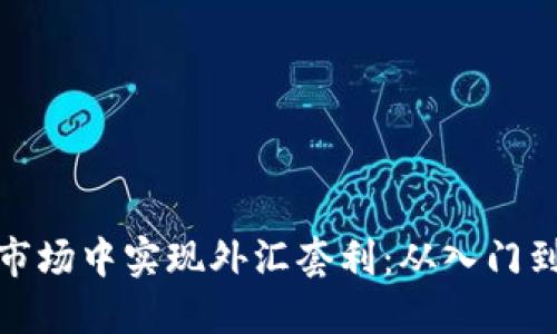 如何在虚拟币市场中实现外汇套利：从入门到高手的全攻略