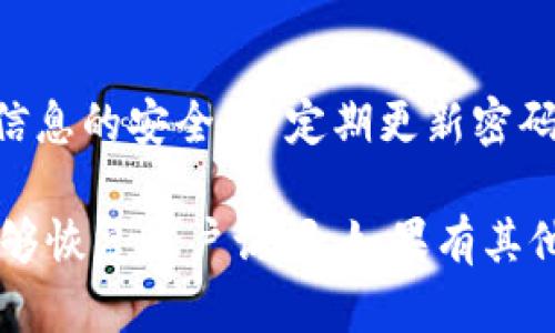 如果你忘记了 TPWallet 的账户名，可以按照以下步骤尝试找回或恢复它：

1. 检查注册邮箱或电话号码
许多钱包服务在注册时会要求使用邮箱或电话号码。尝试在你的注册邮箱中查找来自 TPWallet 的邮件，内容中可能包含账户名或相关信息。

2. 尝试找回账户名
访问 TPWallet 登录页面，通常会有“忘记账户名”或“找回账户名”的选项。根据网站提示，输入相关信息，如注册时使用的邮箱或电话号码，系统可能会向你发送账户名的提示或重置链接。

3. 检查备份文件
如果你在创建钱包时进行了备份，检查一下是否有保存账户名的信息。很多用户记得写下钱包的相关信息，确保备份文件的安全并进行审查。

4. 联系客服支持
如果以上步骤均未能找回账户名，可以直接联系 TPWallet 的客服支持。提供你能记得的所有信息，例如注册方式、交易记录等，以帮助客服验证你的身份。

5. 预防措施
一旦找回账户名，建议立即记录并保存相关信息，或者使用密码管理工具进行保存。保持个人信息的安全，并定期更新密码，以防止类似问题再次发生。

总结：找回 TPWallet 的账户名可能需要一些时间和耐心，但只要按照以上步骤尝试，应该能够恢复账户访问。如果有其他疑问或遇到困难，随时联系相关支持服务也是一个不错的选择。希望这些方法能够帮助到你！