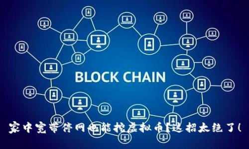 家中宽带停网也能挖虚拟币？这招太绝了！