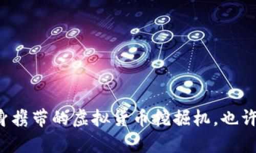 手机挖矿：随身携带的虚拟货币挖掘机，也许你也可以拥有