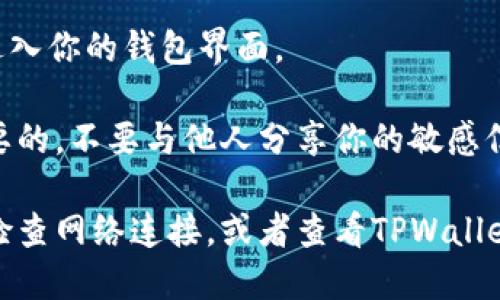 要登录TPWallet，你可以按照以下步骤进行操作：

1. **下载TPWallet**：
   - 如果你还没有安装TPWallet，首先需要在应用商店（如Google Play或App Store）中下载并安装它。

2. **打开TPWallet**：
   - 找到并点击TPWallet图标，打开应用程序。

3. **选择登录方式**：
   - 在主界面上，通常会有“登录”或“创建钱包”的选项。如果你已拥有钱包，选择“登录”。

4. **输入账户信息**：
   - 根据你的选择，输入相应的账户信息，通常包括：
     - 钱包地址或账户名
     - 密码（如果你之前设置了密码）

5. **使用助记词或私钥恢复**：
   - 如果你需要通过助记词或私钥恢复钱包，选择相应的选项，然后输入你的助记词或私钥。

6. **完成安全验证（如有必要）**：
   - 根据TPWallet的安全设置，可能需要进行二步验证或其他形式的安全验证。

7. **成功登录**：
   - 如果输入的信息正确，系统会带你进入你的钱包界面。

记住，保护你的账户信息及私钥是非常重要的，不要与他人分享你的敏感信息！

如果你在登录过程中遇到困难，可能需要检查网络连接，或者查看TPWallet的官方网站或客服支持以获取更多帮助。