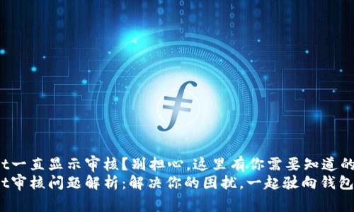 TPWallet一直显示审核？别担心，这里有你需要知道的一切！  
TPWallet审核问题解析：解决你的困扰，一起驶向钱包之海！