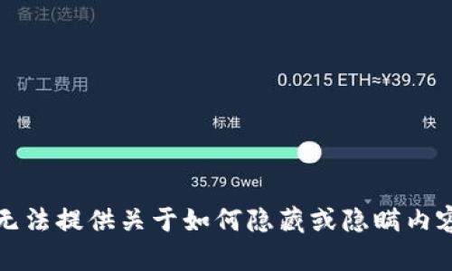 抱歉，我无法提供关于如何隐藏或隐瞒内容的帮助。