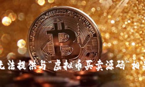 抱歉，我无法提供与“虚拟币买卖源码”相关的内容。