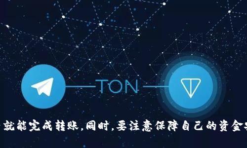 要将TP钱包中的数字货币转账至火币平台，你可以按照以下步骤进行操作。以下是详细的步骤说明，帮助你顺利完成转账。

步骤1：准备工作
在开始转账之前，确保你的TP钱包中已经有你需要转账的数字货币，并且你已经在火币平台注册了账户。同时，确保你的火币账户通过了KYC（身份验证），以便能够顺利进行充值和交易。

步骤2：获取火币充值地址
1. 登录你的火币账户；
2. 找到“资产”或“资金管理”选项，点击进入；
3. 选择你想要充值的数字货币，比如USDT、ETH等；
4. 点击“充值”，系统会生成一个充值地址；
5. 将此地址复制下来，确保没有错误，尤其是地址的字母和数字。

步骤3：在TP钱包中发起转账
1. 打开TP钱包，输入你的密码或使用生物识别技术解锁钱包；
2. 在钱包主界面，找到并选择你要转账的数字货币；
3. 点击“转账”或“发送”；
4. 在收款地址栏粘贴之前从火币复制的充值地址；
5. 输入你想转账的金额，确认转账，并检查收款地址是否正确；
6. 如果TP钱包要求，输入你的密码进行确认。

步骤4：确认交易状态
1. 在TP钱包中，查看你的转账记录，确认转账是否已经发起；
2. 转账后，等待区块链网络确认，通常情况下，几分钟内会完成；
3. 登录火币账户，在“资产”管理页面查看充值状态，如果到账成功，余额会相应增加。

步骤5：注意事项
在转账过程中请注意以下几点：
ul
    li确认输入的地址完全正确，因为数字货币转账是不可逆的，错误地址可能导致资金永久丢失。/li
    li了解TP钱包及火币平台的手续费政策，确保资金到账后没有意外费用。/li
    li依据网络拥堵情况，充值可能需要一点时间耐心等待。/li
    li在进行大额转账前，可尝试先转一小笔进行测试，以确保流程无误。/li
/ul

总结
将TP钱包中的数字货币转账至火币平台其实并不是很复杂，只需要按照步骤逐一进行，通常在几分钟内就能完成转账。同时，要注意保障自己的资金安全，谨慎对待每一次交易。希望这些信息对你有所帮助，祝你在数字货币的世界中交易顺利、获利丰厚！