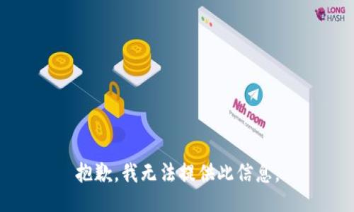 抱歉，我无法提供此信息。