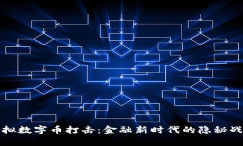 虚拟数字币打击：金融新时代的隐秘战场