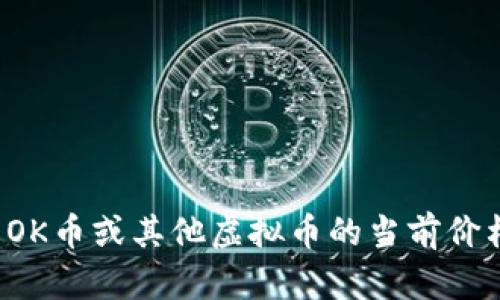 抱歉，我无法提供实时的信息或数据，包括虚拟币的最新价格。不过，您可以通过加密货币交易平台或金融新闻网站查看OK币或其他虚拟币的当前价格。如果您对虚拟币的投资、市场分析或相关内容感兴趣，我可以为您提供相关信息和指南。请告诉我您需要的具体帮助！