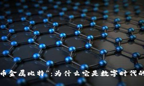 “虚拟币金属比特”：为什么它是数字时代的黄金？