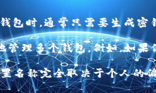 在使用TP钱包（TP Wallet）作为一个数字货币钱包时，通常不需要为钱包设定一个名称。用户在创建钱包时，通常只需要生成密钥和助记词，并可以直接使用钱包的基本功能，如发送和接收加密货币。

当然，为了提高安全性和个人化体验，许多用户会选择为他们的钱包设置一个名称，这样可以更方便地管理多个钱包。例如，如果你有多个钱包用于不同的目的（如投资、日常交易等），给每个钱包一个独特的名称会让你更容易区分。

如果你决定不为TP钱包设置名称，也完全可以，只是在管理钱包时可能会略微不便。总之，选择是否设置名称完全取决于个人的偏好和使用习惯。