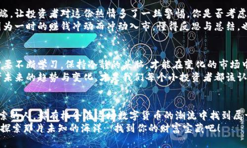   南宁虚拟币：金融新风口中的创富机遇与风险分析 / 
 guanjianci 南宁, 虚拟币, 区块链, 投资 /guanjianci 

引言：南宁的虚拟币热潮
在这个信息爆炸的时代，数字货币如同星辰大海般闪耀着希望和梦想，而南宁——这个优雅的城市，正在悄然崛起成为虚拟币投资的新热土。你是否也曾思考过，南宁的虚拟币市场是否能够为你带来期望中的财富？这…是真的吗？本篇文章将将带你深入探讨南宁的虚拟币现状，从中挖掘出潜藏的机遇与风险，让你在投资决策中更加明智。

南宁虚拟币的崛起
近年来，随着区块链技术的飞速发展，虚拟币市场进入了高速增长期。南宁作为广西的省会，凭借良好的地理位置与金融环境，吸引了不少虚拟币交易平台入驻。这些平台如雨后春笋般纷纷涌现，让南宁的数字货币投资市场越发活跃。
在南宁，虚拟币投资者不仅可以通过各大交易平台进行币种交易，还可以参加各种线下交流活动，深入了解行业动态与投资策略。在这样的环境下，许多年轻人纷纷加入区块链投资的行列，用数字货币尝试着构建他们的财富未来。

虚拟币的魅力：创富的梦想
是什么吸引了那么多人投身于虚拟币的世界呢？首先，虚拟币的投资回报率之高，往往让人心动不已。一些先知型的投资者，通过精准的市场分析与趋势判断，投资于低价的虚拟币，结果在短时间内暴涨…这样的故事无疑为许多投资者增添了信心。
除了财富的诱惑，虚拟币背后巨大的技术潜力同样值得关注。区块链技术的去中心化特点为金融交易提供了更高的安全性与透明度，让人们能在没有中介干预的情况下自我管理资产。这…是不是让你畅想未来金融的样子？

南宁的虚拟币投资环境
当然，虚拟币投资的环境不仅仅是机遇，风险同样突出。南宁的虚拟币市场虽然正处于蓬勃发展中，但相应的法律监管体系仍未完全建立，这让投资者面临着较高的不确定性。许多人在冲动之下快速入场，但却往往在市场波动中无法合理控制风险。
你是否曾听说过那些因市场波动而损失惨重的故事？其实这并不稀奇，在虚拟币的世界，机遇总是与危机并存的。所以，熟悉市场规则与动态，切勿盲目跟风，才能在这个游戏中立于不败之地。

南宁人的投资心态与策略
在南宁这座城市，不同的投资者有着不同的心态与策略。年轻一代倾向于追逐热点，愿意用小额资金进行短期投机，以期快速获利。而一些成熟的投资者则更注重长线布局，他们会根据项目的基本面进行分析，选择那些有长远潜力的虚拟币进行投资。
A股的炒作文化与虚拟币的短线操作不谋而合，南宁的投资者常常在各种“炒币”社群中交流、分享信息，这种集体的智慧与灵活的策略，让他们在乌烟瘴气的市场中找到一点生存的希望。

面临的挑战与反思
然而，挑战同样不容小觑。南宁的虚拟币市场虽然被看作是创富的希望，但背后的黑暗面同样是值得关注的。市场的泡沫与诈骗事件时常见诸报端，让投资者对这份热情多了一丝警惕。你是否考虑过自己在这个“金融新风口”中的位置？如何才能避开那些潜在的雷区？
面对这样混乱的局面，增强自身的信息获取能力，及时了解行业动态，并增强判断与决策能力，或许是我们在这片投资天地中生存的关键。不要因为一时的赚钱冲动而冲动入市，懂得反思与总结，也是投资者的必修课。

未来趋势与个人决策
随着政府对虚拟币市场的监管逐渐加强，行业将逐步走向规范化。在未来，南宁的虚拟币市场或许会迎来更大的机遇与挑战。作为投资者，我们需要不断学习，保持冷静的头脑，才能在变化的市场中做出精准的决策。
无论是激烈的价格波动，还是资本市场的波动，都需要我们用理性与智慧去解析。在这个充满挑战与机遇的时代，如何做出明智的投资决策，思考未来的趋势与变化，才是我们每个小投资者都该认真面对的问题。

结语：把握南宁虚拟币的时代机遇
虚拟币的发展如同一场狂热的冒险，虽然充满未知与风险，但也承载着无限的期待与可能。在南宁这个文化多样的城市中，每一个愿意尝试与探索的人，都有机会在这场数字货币的潮流中找到属于自己的立足之地。
作为投资者，时刻保持清醒的头脑，时刻保持对市场的敏锐观察，才能在这个充满变化的环境中继续成长、进步。来吧，在南宁的虚拟币世界中，去探索那片未知的海洋…找到你的财富宝藏吧！