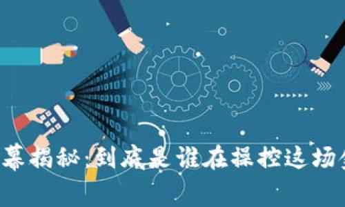 虚拟币内幕揭秘：到底是谁在操控这场金融游戏？