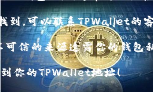 要查找TPWallet地址，可以按照以下步骤进行：

1. **打开TPWallet应用**：确保你已经下载并安装了TPWallet应用程序。

2. **登录你的账户**：使用你的账号和密码登录TPWallet。

3. **查看钱包地址**：
   - 在应用主界面，通常会显示你的钱包余额与地址。
   - 你可以点击“收款”或“转账”选项，通常在这里也能找到你的TPWallet地址。

4. **复制地址**：如果需要用到你的钱包地址，通常可以直接点击复制按钮，方便共享或使用。

5. **联系客服**：如果依然无法找到，可以联系TPWallet的客服支持，寻求帮助。

注意，确保在任何时候都不要向不可信的来源透露你的钱包私钥或安全信息，以防止资产损失。

希望这些步骤能帮助你方便地找到你的TPWallet地址！