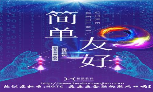 热议虚拟币：HOTC 是未来金融的新风口吗？