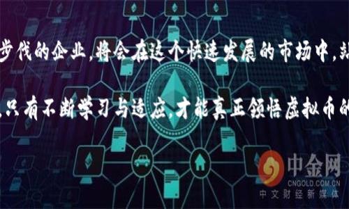 虚拟币企业：未来经济的风向标与挑战
虚拟币, 区块链, 数字货币, 投资机会/guanjianci

一、引言：虚拟币的崛起
近些年来，虚拟币的热潮一浪接一浪，仿佛每一次都能掀起不小的波澜。你可能在街上听到人们讨论比特币、以太坊，甚至是那些新兴的“草币”——这让人想问：“这...是真的吗？”这不仅仅是投资的选择，更是未来经济的一部分，甚至可以说，虚拟币企业正在成为全球经济的重要风向标。

二、虚拟币概述：从定义到价值
那么，什么是虚拟币？简而言之，虚拟币是一种通过加密技术实现的数字货币。与传统货币不同，它们并不依靠中央银行来发行，而是通过区块链技术进行管理和记录。这种去中心化的特点，让它们在全球经济中拥有了极大的自由度与流动性。
不过，仅凭“数字”二字，似乎还不足以让我们真正理解它们的价值所在。虚拟币的价值主要来源于三点：稀缺性、信任机制和市场需求。就像金子、钻石一样，虚拟币也有着有限的供应量——这让它们仿佛更加“珍贵”。通过数学算法与区块链技术，虚拟币的创建与交易都是透明而可追溯的，从而建立起市场对其的信任。

三、虚拟币企业的崛起：市场上的新参与者
随着市场需求的不断增长，各类虚拟币企业如雨后春笋般崛起。这些企业不仅仅是简单的交易平台，许多也在不断推动技术的进步。例如，某些企业专注于区块链技术的研发，目标在于提高交易速度、降低交易成本，甚至开发新的应用场景——像是智能合约、去中心化金融（DeFi）等，这些都成为了市场的新宠。
这让我想起了一句流行的口号：“创造价值，穿越未来。”这些企业正是用自己的方式在现实与虚拟之间架起了一座桥梁。他们不仅仅是利润的追逐者，更是行业的开拓者——当中包含着创新与冒险的精神。

四、投资机会：虚拟币的吸引力
不可否认，虚拟币市场充满了风险，但同时也蕴藏着丰厚的回报。想象一下，当你在低谷时购买了一些虚拟币，然后随着市场的回暖，赚得盆满钵满——“这...是真的吗？”这种投资的吸引力让很多人趋之若鹜。
然而，投资虚拟币并非易事。市场的波动性使得你需要具备强大的风险承受能力，甚至需要时刻关注市场动态。除了选择可靠的交易平台外，对虚拟币的基本面、技术面及市场心理的分析也是至关重要的。这仿佛是在一场没有剧本的“赌博”，而赢家往往是那些在黑暗中摸索出一条光明之路的人。

五、挑战与机遇：虚拟币企业的未来
尽管虚拟币行业前景广阔，但其所面临的挑战也不容小觑。从各国政府的监管、市场的波动、技术的安全性等，各方面因素都在影响着市场的发展。尤其是监管政策的不确定性，让许多企业在发展时不得不小心翼翼。
与其说是挑战，不如说是机遇。适应变化、迎接挑战的企业，往往能够在竞争中脱颖而出。这就好比一朵盛开的花，虽然经历了风雨，却依旧向阳而生。而在这场博弈中，企业不仅仅是在追逐利润，更是在塑造一种新的经济生态......

六、结论：未来的展望
总之，虚拟币企业作为未来经济的一部分，正在为全球市场带来新的活力与可能性。尽管前路艰辛，但未来依然值得期待。那些愿意迈出步伐的企业，将会在这个快速发展的市场中，站上新的高峰——“这...是真的吗？”或许，答案就在每个勇敢追梦的瞬间。

如此一来，我们不仅要关注虚拟币企业的发展，还要思考如何在波涛汹涌的市场中，找到属于自己的位置。毕竟，在这场无止境的冒险中，只有不断学习与适应，才能真正领悟虚拟币的魅力与价值。

在这段旅程中，愿我们都能成为掌握未来经济脉搏的舵手，共同迎接虚拟币时代的到来。