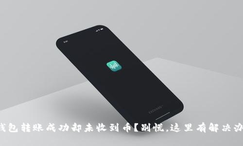 TP钱包转账成功却未收到币？别慌，这里有解决办法！
