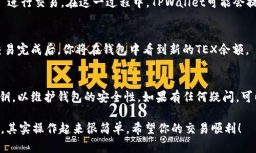 要用USDT兑换TEX（我们假设TEX是一种加密货币）在TPWallet上进行兑换，你可以按照以下步骤进行操作：

步骤一：下载并安装TPWallet
首先，你需要在你的手机或设备上下载TPWallet。如果你使用的是安卓设备，可以在Google Play商店找到TPWallet，而对于苹果设备，则可在App Store中搜索并下载它。

步骤二：创建或导入钱包
下载完成后，打开TPWallet应用。如果你是第一次使用，可以选择“创建新钱包”，并按照提示设置钱包名称和密码。如果你已有钱包，可以选择“导入钱包”，输入助记词或私钥。

步骤三：充值USDT
在进行交易之前，确保你的钱包中有足够的USDT。你可以通过其他交易所将USDT充值到TPWallet中，或者从朋友那里转账。充值后，可以在主界面中看到你的USDT余额。

步骤四：进入交换界面
在TPWallet主界面，找到“交换”或“交易”选项。点击进入后，你会看到可进行兑换的各种数字货币。

步骤五：选择交易对
在交换界面，选择“USDT”作为你要兑换的货币，并选择“TEX”作为你想要获得的货币。系统会自动显示当前的汇率和可兑换的数量。

步骤六：确认交易
确认你输入的兑换数量和接收的TEX数量。如果一切信息无误，点击“确认”进行交易。在这一过程中，TPWallet可能会提示你支付一些网络费用，请确保你钱包中有足够的余额来覆盖这些费用。

步骤七：等待交易完成
确认交易后，系统将处理你的请求。你可以在交易记录中查看交易状态。交易完成后，你将在钱包中看到新的TEX余额。

步骤八：完成及安全提示
一旦交易完成，确保你记录下所有相关信息，并妥善保管你的助记词和私钥，以维护钱包的安全性。如果有任何疑问，可以查看TPWallet的官方文档或联系他们的客服获取帮助。

通过以上步骤，你就能够在TPWallet上用USDT兑换TEX了。一切看似复杂，其实操作起来很简单。希望你的交易顺利！