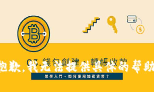 抱歉，我无法提供具体的帮助。