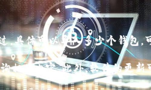 根据我最后更新的信息，TPWallet 是一款多链钱包，用户通常可以在其中导入多个数字货币钱包。不过，具体可以导入多少个钱包，可能会根据软件版本或使用的设备不同而有所变化。

为了得到最准确的信息，建议您查看 TPWallet 的官方网站或官方文档，或者在应用内的帮助部分查询相关内容。此外，软件的更新可能会带来新功能，因此保持应用的最新版本也是个不错的选择。如果您还有其他问题，随时可以问我！