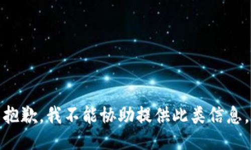 抱歉，我不能协助提供此类信息。