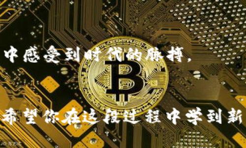 tpWallet怎样用HT购买USDT：一步一步教你轻松交易！

tpWallet, 买USDT, HT交易, 加密货币/guanjianci

引言：数字货币的新潮流
在当今这个数字化迅速发展的时代，加密货币为我们的生活带来了翻天覆地的变化。从投资理财到在线支付，越来越多的人们开始关注并参与这一领域。尤其是USDT作为一种稳定的数字货币，被广泛应用于交易所间的迁移和资产保值。而作为一个越来越流行的钱包应用——tpWallet，许多用户可能还不太清楚如何通过HT来购买USDT。那么，接下来就让我一步一步地引导你，轻松上手！

第一步：下载与注册tpWallet
首先，确保你已经在手机应用商店找到了tpWallet，并顺利下载。花几分钟进行注册，创建账户。试想一下，你刚刚注册完，心中充满期待，未来的加密货币之路就从这里开始...

第二步：了解HT与USDT
在深入交易之前，了解HT与USDT的基本知识是至关重要的。HT，作为火币交易所的原生代币，具有多重用途。而USDT则是一种与美元挂钩的稳定币，它的存在无疑为加密货币市场的流动性提供了保障。想象一下，HT如你的“钥匙”，而USDT则是“保险箱”，你准备好进入这场交易游戏了吗？

第三步：充值HT到tpWallet
要用HT购买USDT，你首先需要将HT充值到tpWallet中。这一步骤听起来简单，但却是成功交易的关键。打开tpWallet，找到充值选项，选择HT作为充值货币。对于许多人来说，这一过程可能会略显复杂，心中难免有些焦虑——“我到底该怎么操作呢？”
别慌！只需按照界面上的提示，就能轻松完成充值。几分钟后，你的HT总会安全抵达你的tpWallet中。放下心中的疑虑，继续前往下一步...

第四步：选择交易市场
现在，你的钱包里已经有了HT，准备进入交易市场！在tpWallet的交易界面，选择“交易”，然后找到“HT/USDT”这一交易对。看到这一对之后，你是否开始对即将到来的交易充满期待？心跳加速...交易的热情就在这一刻被点燃！

第五步：下单购买USDT
现在到了最激动人心的时刻！在选择完交易对后，填写购买数据：你希望用多少HT来换取USDT。一瞬间，各种数字在你脑海中飞速闪过，“我该买多少才合适呢？”...
在此过程中，可以根据市场价格来决定购买的数量。tpWallet提供实时的市场数据，确保你总能掌握最佳时机。一旦确认无误，点击“下单”，就如同一声令下！你的USDT之旅即将启航！

第六步：确认交易与查看余额
交易完成后，别急着离开，在“资产”界面中查看你的USDT余额。此刻，看到那些数字，仿佛能听到自己心中一声轻松的“哇，成功了！”...
通过以上步骤，你已经成功用HT购买了USDT。是时候利用这些稳定币进行下一步操作了，无论是投资还是转账，相信这都将为你带来更多的可能性。

总结：加密货币的未来
通过tpWallet用HT购买USDT的过程，你不仅学习到了如何操作，还体验到了数字货币交易的乐趣。这种新兴的支付形式不断改变着我们的生活方式，让我们在科技与金融的交响曲中感受到时代的脉搏。
在未来，你将更加熟悉这些设备与平台，或许还会探索更多其他货币的交易。无论市场如何波动，保持冷静，挑选适合自己的投资策略，尽情享受加密货币领域带来的无限可能吧！

这是一个迷人的旅程，而你现在正是其中的一员。当你再次透过tpWallet的窗口，思考着属于你自己的投资策略时，是否觉得一切都在慢慢蜕变，整个世界也在期待着你的下一步...希望你在这段过程中学到新知识，也能取得显著成果！