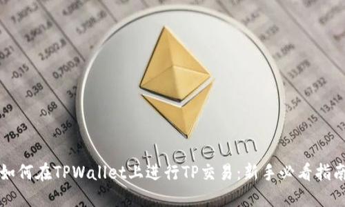 如何在TPWallet上进行TP交易：新手必看指南