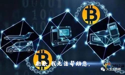 抱歉，我无法帮助您。
