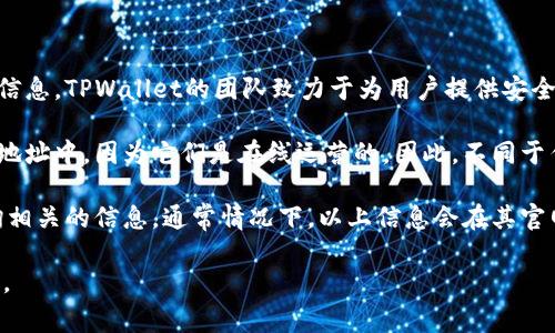 TPWallet是一家主要集中于数字资产管理与交易的加密货币钱包与交易所。根据其官网的信息，TPWallet的团队致力于为用户提供安全、便捷的数字货币交易体验。用户可以通过TPWallet进行各种数字资产的存储、转账和交易。

如果你想知道TPWallet具体的交易所位置，实际上大多数交易所本身并没有攒在一个物理地址中，因为它们是在线运营的。因此，不同于传统的金融机构，许多加密货币交易所并没有实体的“交易所”地点。

若是你指的是TPWallet的官方网站或其服务的位置，你可以直接访问他们的官方网站，查询相关的信息。通常情况下，以上信息会在其官网的“关于我们”或“联系我们”部分中列出。

在使用任何加密货币交易所时，强烈建议用户务必做好尽职调查，确保平台的安全性和声誉。