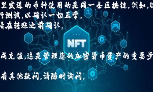 要在 TP Wallet 中获得充币地址（即充值地址），您可以按照以下步骤进行操作：

### 1. 打开 TP Wallet
首先，确保您已在您的移动设备上下载安装并打开 TP Wallet 应用。

### 2. 登录或注册
如果您尚未登录，请使用您的账户信息进行登录；如果您是新用户，您需要注册一个新账户。

### 3. 选择您需要充值的币种
在 TP Wallet 的主界面，您将看到您所有持有的币种。点击您想要充值的币种。例如，如果您想要充值 Ethereum（以太坊），请点击“Ethereum”选项。

### 4. 找到充值地址
进入所选币种的详细页面后，您会看到“充值”或“存款”的选项。点击它，您将看到该币种的充值地址。这通常是一个以数字和字母组合而成的字符串。

### 5. 复制充值地址
您可以通过点击“复制”按钮来复制这个地址，或者手动记下它。确保这个地址与您要发送的地址完全一致，因为任何错误都可能导致资产丢失。

### 6. 完成充值
在您所使用的交易所或钱包中，选择发送（或转账）操作，并粘贴您刚才复制的充值地址。同时输入您想要转账的金额，完成相关操作。

### 注意事项
- **确认网络**：确保您在 TP Wallet 中选择的币种以及您从哪里发送的币种使用的是同一条区块链。例如，Ethereum 的充值地址只能用于发送 Ethereum。
- **小额测试**：如果您是第一次进行充值，建议先用小额资金进行测试，以确认一切正常。
- **手续费**：不同的区块链网络可能会收取不同额度的手续费，请在转账之前确认。

### 总结
通过以上步骤，您可以轻松地在 TP Wallet 中获得充币地址并完成充值。这是管理您的加密货币资产的重要步骤。务必在进行任何交易或转账时保持警惕，以确保您的资金安全。

希望这些信息能够帮助到您！如果您对 TP Wallet 或加密货币还有其他疑问，请随时询问。