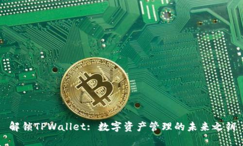 解锁TPWallet: 数字资产管理的未来之钥