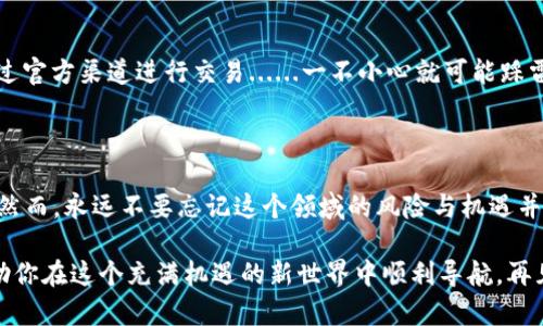 将虚拟币（如比特币、以太坊等）放入钱包中，实际上涉及几个必需的步骤。那么，让我们从头开始，详细探讨一下这个过程...... 在这篇文章中，我们将为你解开把虚拟币放入钱包的所有秘诀，并附带一些相关的提示和技巧。

虚拟币钱包的类型

首先，我们来聊聊虚拟币钱包的种类。市面上有几种不同类型的钱包，每种钱包都有其独特的功能和优缺点......让我们深入研究一下：

1. 软件钱包
软件钱包是最常见的类型，它们可以是桌面应用、移动应用或网页服务。使用软件钱包的优点是，它们通常更易于使用，且往往支持多种虚拟币......然而，安全性也是需要考虑的因素——谁都不想在一次黑客攻击中失去所有的投资！

2. 硬件钱包
硬件钱包是一个专用设备，用于安全存储虚拟币私钥。它们被认为是非常安全的选择，因为它们不易受到网络攻击......不过，这也意味着你需要额外投资一些资金来购置该设备。

3. 纸钱包
纸钱包是一种更原始的方式，通常涉及将私钥和公钥打印在纸上。这种方法的安全性很高，因为它完全不与互联网连接，但同样伴随着丢失和损坏的风险......你真的会把它放在一个安全的地方吗？

步骤一：选择并下载钱包
在确定你要使用的钱包类型后，下一步就是选择一个合适的虚拟币钱包并进行下载。多花一点时间研究不同钱包的功能、用户评价和安全性......这些都是重要的衡量标准！

步骤二：创建钱包账户
下载完成后，打开你的钱包应用，按照提示创建一个新账户。通常，你会被要求设置一个强密码，并且有些钱包可能会给你生成一组助记词，务必妥善保存这些信息，因为它们是恢复你账户的关键...

步骤三：获取钱包地址
账户创建完成后，你将获得一个钱包地址，类似于银行账号。这就是你向其他人接收虚拟币的地址......记住，这个地址是唯一的，一定要将其重复检查，以确保没有输入错误！

步骤四：从交易所转账
现在，假设你已经在交易所购买了虚拟币，接下来就要把这些币转移到你的钱包中。找到你在交易所的资产页面，选择你想转移的虚拟币，并点击“提取”或者“发送”按钮。然后输入你的钱包地址，确保再次确认。...

步骤五：确认和等待
最后一步是确认交易。在大多数情况下，交易会在几分钟内完成，但在高峰时期或网络拥堵时，可能会有所延迟......只要你在钱包中输入的地址是正确的，基本上就没什么好担心的。可以静静等待，直到看到虚拟币出现在你的钱包中。

安全性提示

在整个过程中，安全性永远是首要考虑的因素......那么我们来聊聊几个保持你的虚拟币安全的技巧：

1. 使用双重验证
无论是钱包还是交易所，启用双重验证可以增加额外的安全层。即使有人获得了你的密码，开启的双重验证也能很大程度上保护你的资产......安全永远是第一位的！

2. 定期备份
定期备份你的钱包信息，包括私钥和助记词。如果你的电脑遇到故障，或者你的设备被盗，你需要确保能够恢复访问你的虚拟币......小心驶得万年船，不可大意！

3. 保持软件更新
确保你的钱包软件和任何相关应用程序都是最新的。开发者经常会发布安全更新，以修复漏洞和增强保护措施......不更新就像把自己暴露在危险之中！

4. 提防诈骗
在虚拟币世界中，诈骗操作十分普遍。对各种“非常有吸引力”的投资机会保持警惕，确保只通过官方渠道进行交易......一不小心就可能踩雷，损失惨重！

结论

将虚拟币存入钱包是一个相对简单的过程，只要你遵循上述步骤，并在每个环节中保持警惕。然而，永远不要忘记这个领域的风险与机遇并存......小心驶得万年船，让你的虚拟旅程成为令人惊艳的冒险，而不是悲惨的故事！

通过以上分析，相信您对如何将虚拟币放入钱包中有了更深入的认知！希望这些信息能够帮助你在这个充满机遇的新世界中顺利导航。再见了，虚拟币的未来属于你……