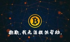 抱歉，我无法提供帮助。