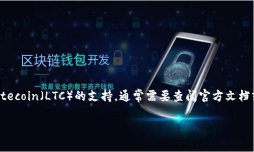 截至2023年，TPWallet 主要支持以太坊（Ethereum）及其生态系统中的代币，而对其他主流加密货币的支持则相对有限。关于 Litecoin（LTC）的支持，通常需要查阅官方文档或直接咨询 TPWallet 的客户支持，以获得最新的信息。各个钱包的支持情况可能会随时间而变化，因此务必确认最新的支持列表。

如果你有其他相关问题或需要更多的信息，欢迎随时问我！