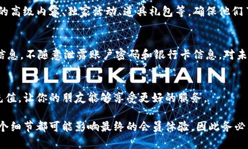 给朋友充值虚拟币会员的详细指南

一、了解虚拟币会员的基本概念
在这个快速发展的数字时代，虚拟币会员的概念越来越受到人们的关注。许多线上的游戏平台、会员制服务以及内容平台都采用这种支付形式，让用户通过购买虚拟币来享受会员特权。但如何给别人充值虚拟币会员呢？这其中涉及到很多细节，这篇文章将逐步为你解析。

二、确定充值的对象和平台
在开始之前，你需要明确是谁需要充值。例如，是你的朋友、家人，还是同事？他们正在使用哪个平台或游戏？不同的平台可能有不同的充值方式和要求。在现代社会，主要的虚拟币充值平台包括Steam、PlayStation Network、Xbox Live等，以及某些社交媒体或内容平台。

三、选择充值方式
根据平台的类型，你可以选择多种充值方式。常见的有：
ul
    li信用卡或借记卡/li
    li第三方支付平台（如支付宝、微信支付、PayPal等）/li
    li平台内钱包余额/li
    li充值卡或礼品卡/li
/ul
这些支付方式各有优缺点。比如，信用卡通常能快速完成支付，但可能会产生手续费；而使用充值卡则可以避免直接输入银行卡信息，增加安全性。

四、获取充值码（如果通过充值卡或礼品卡）
如果你选择了通过充值卡进行付款，接下来需要获取充值码。你可以通过如下方式获得：
ul
    li在线购买：许多电商平台都有出售相应的充值卡。/li
    li线下购买：可以到各大商超、便利店、电子产品店寻找。/li
/ul
在购买时，注意检查卡片的有效性和是否有损坏，确保能够顺利使用。

五、进行充值操作
接下来，打开平台的充值界面，登录需要充值的账户。不同平台的页面可能有所差异，但充值步骤通常比较相似：
ol
    li找到“充值”或“购买会员”选项。/li
    li选择你想充值的金额或会员类型。/li
    li选择支付方式，输入相关信息。/li
    li如果是充值卡，则需要输入验证码。/li
/ol
在这个过程中，一定要仔细核对信息，确保没有出现误操作。如果出现了问题，及时联系客服咨询解决方案。

六、确认充值成功
成功充值后，你会收到平台发送的确认邮件或消息通知。如果没有，务必登录账户检查余额是否更新，防止充值失败的情况发生。如果充值失败，很多平台会提供详细问题反馈，可以根据系统提示进行撤销或重新充值。

七、帮助他人使用会员特权
充值完毕后，不要忘记告诉你的朋友或家人如何使用他们的新会员特权。在某些平台中，会员特权可能包括游戏的高级内容、独家活动、道具礼包等。确保他们了解如何获取和使用这些特权，这样才能让他们充分享受会员的好处。

八、注意安全和隐私
在进行虚拟币充值时，安全是重中之重。确保使用安全的网络环境，避免在公共场所进行交易。同时，保护好个人信息，不随意泄露账户密码和银行卡信息，对未知的充值链接保持警惕，避免上当。

九、总结
给别人充值虚拟币会员看似简单，但过程中的每一步都需要小心谨慎。希望这篇指南能够帮助你更顺利地完成充值，让你的朋友能够享受更好的服务。 

通过这篇文章，我们不仅了解了如何充值虚拟币会员，还意识到在这个过程中我们需要保持的细致和耐心。每一个细节都可能影响最终的会员体验，因此务必要重视。希望你和你的朋友都能享受虚拟世界带来的乐趣！