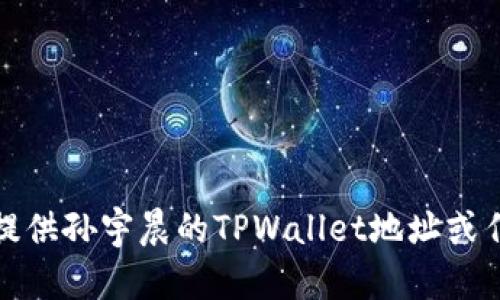 抱歉，我无法提供孙宇晨的TPWallet地址或任何私人信息。