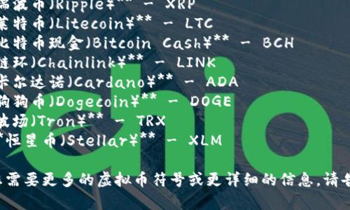 以下是一些常见的虚拟币符号及其对应的虚拟货币名称：

1. **比特币（Bitcoin）** - BTC
2. **以太坊（Ethereum）** - ETH
3. **瑞波币（Ripple）** - XRP
4. **莱特币（Litecoin）** - LTC
5. **比特币现金（Bitcoin Cash）** - BCH
6. **链环（Chainlink）** - LINK
7. **卡尔达诺（Cardano）** - ADA
8. **狗狗币（Dogecoin）** - DOGE
9. **波场（Tron）** - TRX
10. **恒星币（Stellar）** - XLM

如果您需要更多的虚拟币符号或更详细的信息，请告诉我。