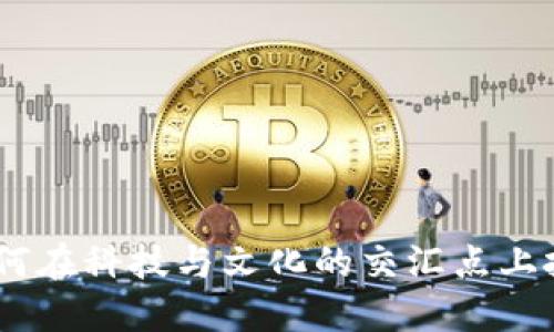 大漠虚拟币的崛起：如何在科技与文化的交汇点上把握这一新时代的机遇